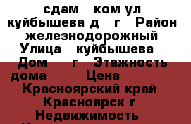 сдам 2 ком ул.куйбышева д.97г › Район ­ железнодорожный › Улица ­ куйбышева › Дом ­ 97г › Этажность дома ­ 10 › Цена ­ 16 000 - Красноярский край, Красноярск г. Недвижимость » Квартиры аренда   . Красноярский край,Красноярск г.